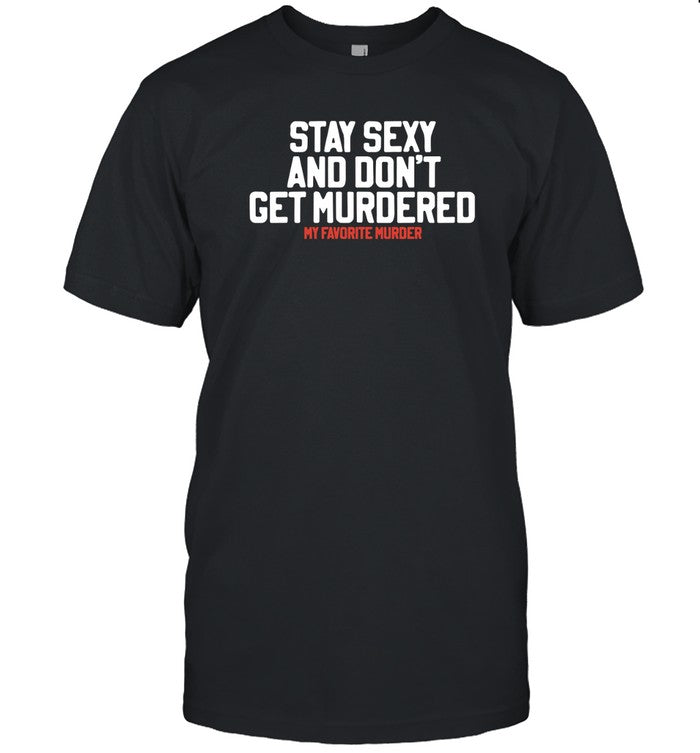 Exactly Right Stay Sexy And Don't Get Murdered My Favorite Murder T-Shirt