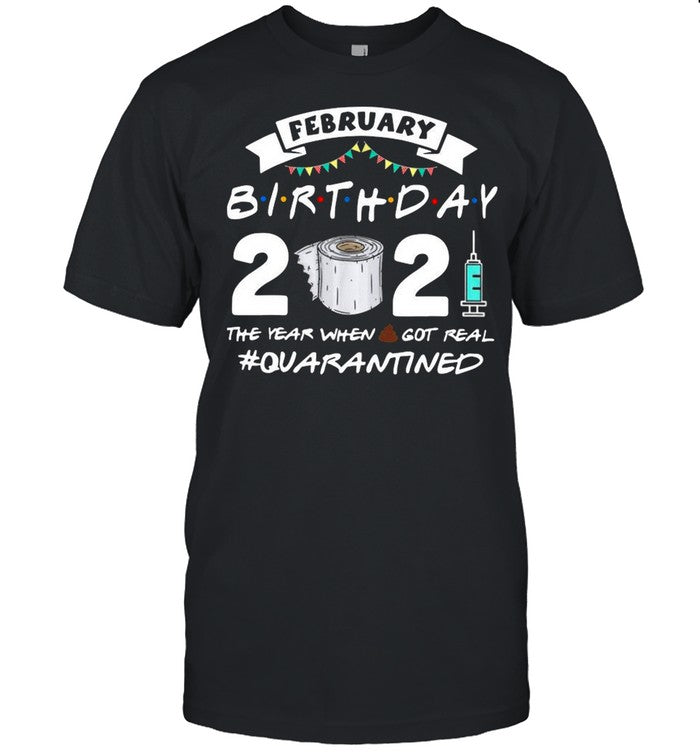 February Birthday 2021 The Year When Shit Got Real Quarantine shirt