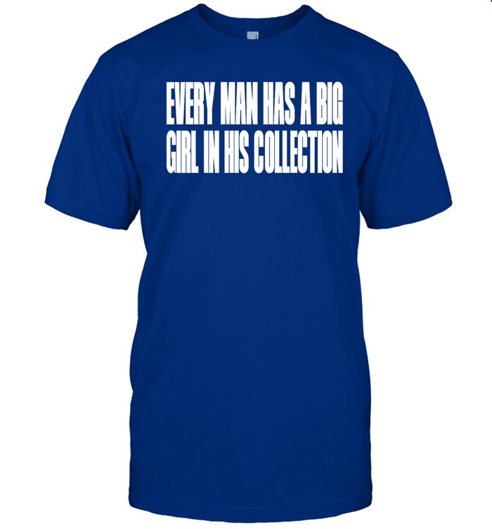 Every Man Has A Big Girl In His Collection Tee Shirt