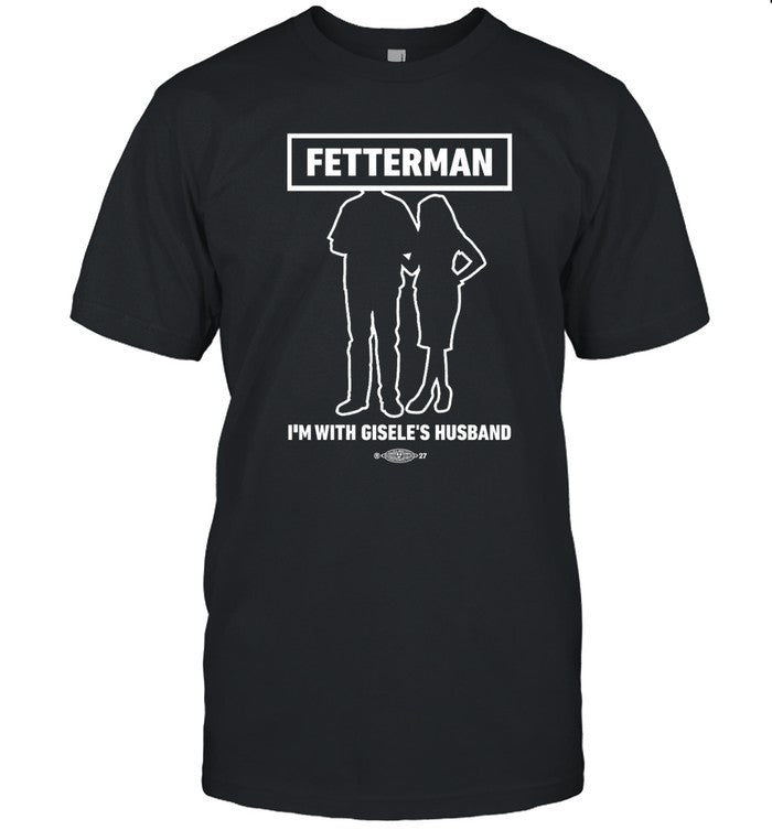 Fetterman I'm With Gisele's Husband Limited Shirt_1
