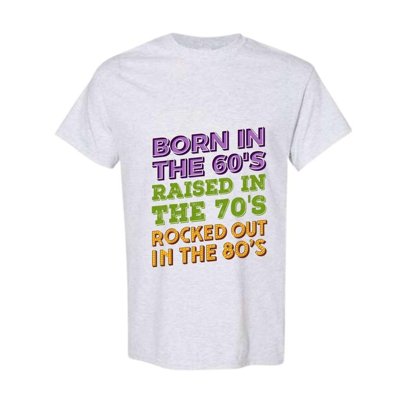 Born In 60's Raised in 70's Rocked Out 80's Shirt, Music Generation Shirt, Sarcastic Gen X Shirt Classic Cotton Full Color, Full Size