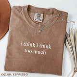Comfort Colors I Think I Think Too Much T-Shirt, Funny Humor T-Shirt, Overthinking T-Shirt, Overthinker Tee