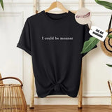 Could Be Meaner Shirt, Soft Cotton Crewneck Shirt for Men and Women, Graphic Tee,Gift for Him or Her