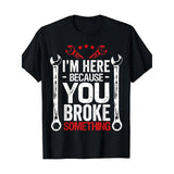 [Funny Husband Gift Tee] Funny Mechanic Husband Gift T-Shirt - 180g I'm Here Because You Broke It Made in USA