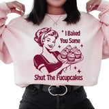 I Baked You Some Shut The Fucupcakes Sweatshirt. Snarky graphic Sweatshirt.