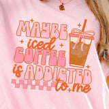 Maybe Iced Coffee Is Addicted To Me Comfort Colors Tee