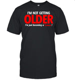 I’m Not Getting Older I’m Just Becoming A Classic shirt