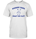 Alright Dude What The Flip New T-Shirt