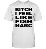 Fish Narc Bitch I Feel Like Fish Narc T-Shirt