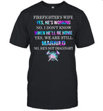 Firefighter's Wife Yes He's Working No I Don't Know When He'll Be Home Yes We Are Still Married No He's Not Imaginary shirt