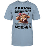 KARMA is like a RUBBER BAND. YOU CAN ONLY STRETCH SO FAR BEFORE IT COMES BACK AND SMACKS. YOU IN THE FACE