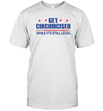 Get Circumcised While It's Still Legal T-Shirt