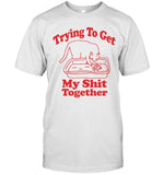 Limited Trying To Get My Shit Together Shirt