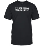 Limited I'll Knock All This Shit Over Shirt