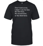Don't look at me i didn't vote for him the first time the second time or the third time shirt