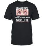 I Paused My Loli Pornography To Be Here Anime T Shirt