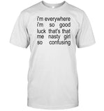 Legallyvenus I'm Everywhere I'm So Good Luck That's That Me Nasty Girl So Confusing Shirt