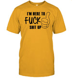 Limited I'm Here To Fuck Shit Up Shirts