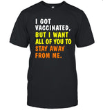 Limited I Got Vaccinated But I Want All Of You To Stay Away From Me Shirt