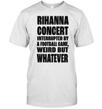 Limited Rihanna Concert Interrupted By A Football Game Weird But Whatever Shirt