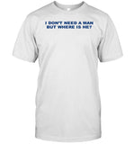 Limited I Don't Need A Man But Where Is He T Shirt