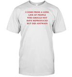 Dishonorablementions I Come From A Long Line Of People Who Should Not Have Reproduced Shirt