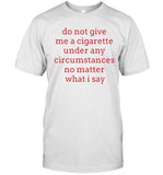 Do Not Give Me A Cigarette Under Any Circumstances No Matter What I Say Limited Shirt_1