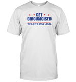 Get Circumcised While It’s Still Legal T-Shirt