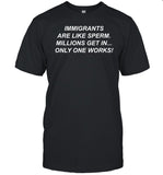 Immigrants Are Like Sperm Millions Get In Only One Works T-Shirt