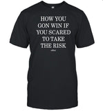 How You Gon Win If You Scared To Take The Risk T Shirt