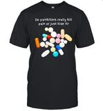 Limited Do Painkillers Really kill Pain Or Just Hide It Shirt