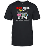 Limted Jesus Spoke Το Μe He Told Me I Need To Stop Making Hot Girls Cum Shirt