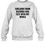 limited Sheldon From Bazinga Had Sex With My Wives t shirt