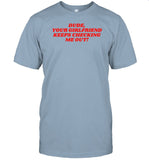 Dude Your Girlfriend Keeps Checking Me Out Shirt