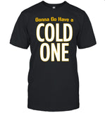 Limited Gonna Go Have A Cold One Shirt