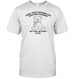 Hope I Don't Bother You With This Cuteness But I Will Be Happy If I Do Shirt