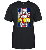 Limited Edition Thank Goodness Meghan is NOT coming Shirt