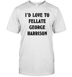 Limited I'D Love To Fellate George Harrison T Shirt