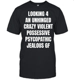 Looking 4 An Unhinged Crazy Violent Possessive Psychopathic Jealous Gf shirt