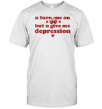 Lolopopgurl U Turn Me On But U Give Me Depression Shirt