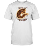 Limited I Would Still Love You If You Were A Worm Shirt