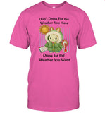 Don't Dress For The Weather You Have Dress For The Weather You Want Tee