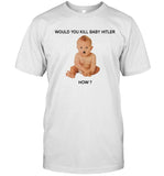 Limited Edition Would You Kill Baby Hitler How Shirt