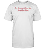 Gotfunny Go Ahead Call Me Gay You'd Be Right Shirt