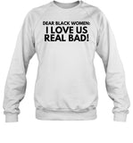 Dear Black Women I Love Us Real Bad Sweatshirt