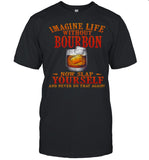 Imagine Life Without Bourbon Now Slap Yourself And Never Do That Again shirt