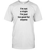 Limited I'm Not A Virgin I'm Just Too Good For Anyone Shirt