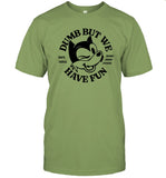 Limited Dumb But We Have Fun Shirts